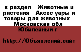  в раздел : Животные и растения » Аксесcуары и товары для животных . Московская обл.,Юбилейный г.